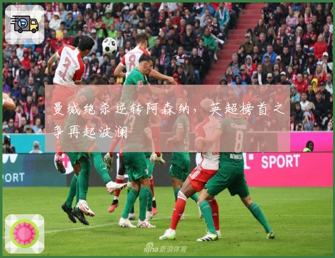 曼城绝杀逆转阿森纳,英超榜首之争再起波澜