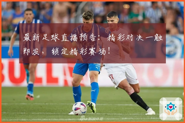 最新足球直播预告：精彩对决一触即发，锁定精彩赛场！