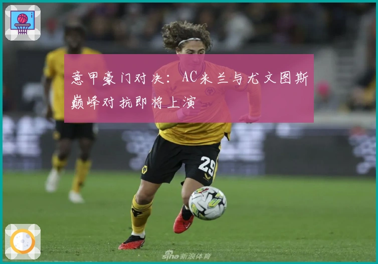 意甲豪门对决:AC米兰与尤文图斯巅峰对抗即将上演