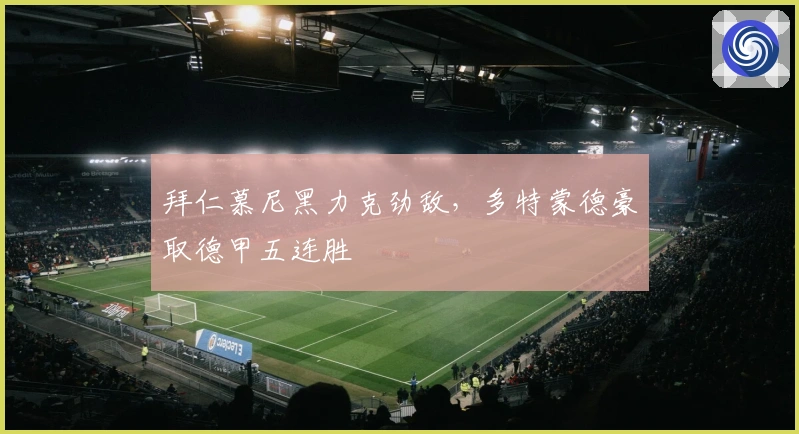 拜仁慕尼黑力克劲敌,多特蒙德豪取德甲五连胜