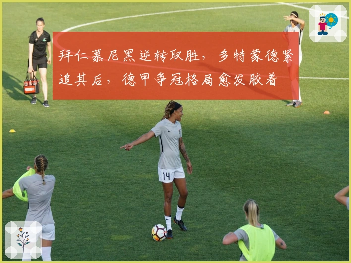 拜仁慕尼黑逆转取胜,多特蒙德紧追其后,德甲争冠格局愈发胶着