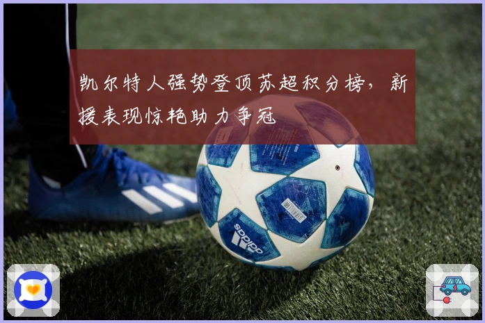 凯尔特人强势登顶苏超积分榜，新援表现惊艳助力争冠