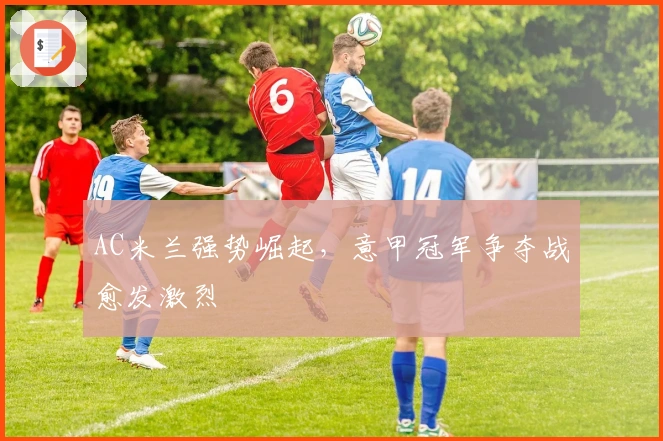 AC米兰强势崛起，意甲冠军争夺战愈发激烈