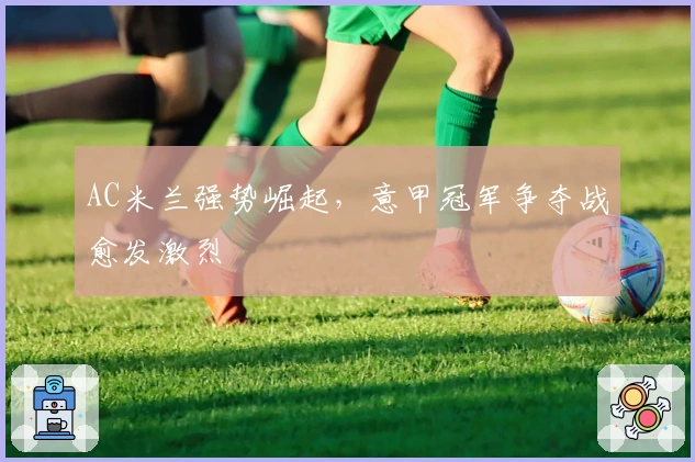 AC米兰强势崛起，意甲冠军争夺战愈发激烈