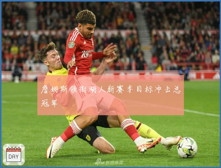 詹姆斯领衔湖人新赛季目标冲击总冠军