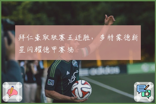 拜仁豪取联赛五连胜，多特蒙德新星闪耀德甲赛场