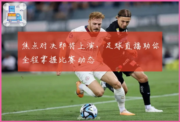 焦点对决即将上演，足球直播助你全程掌握比赛动态