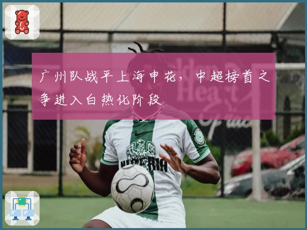 广州队战平上海申花，中超榜首之争进入白热化阶段