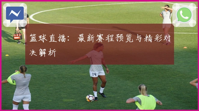 篮球直播:最新赛程预览与精彩对决解析