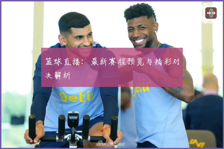 篮球直播：最新赛程预览与精彩对决解析