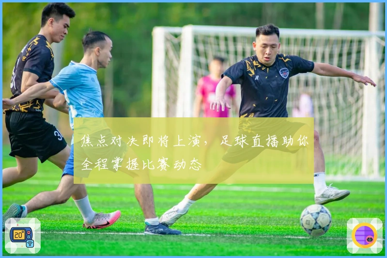 焦点对决即将上演，足球直播助你全程掌握比赛动态
