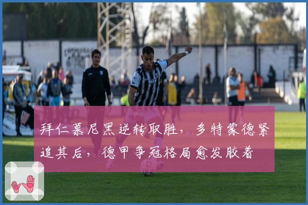 拜仁慕尼黑逆转取胜，多特蒙德紧追其后，德甲争冠格局愈发胶着